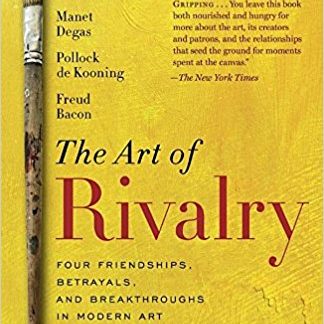 The Art of Rivalry: Four Friendships, Betrayals, and Breakthroughs in Modern Art (Paperback)