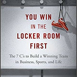 You Win in the Locker Room First: The 7 C's to Build a Winning Team in Business, Sports, and Life