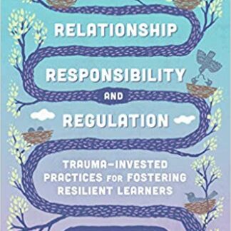 Relationship, Responsibility, and Regulation: Trauma-Invested Practices for Fostering Resilient Learners Paperback